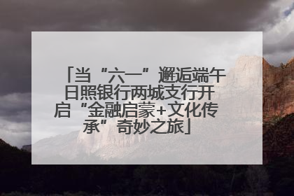 当“六一”邂逅端午 日照银行两城支行开启“金融启蒙+文化传承”奇妙之旅