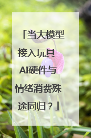 当大模型接入玩具 AI硬件与情绪消费殊途同归？
