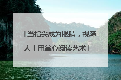 当指尖成为眼睛，视障人士用掌心阅读艺术