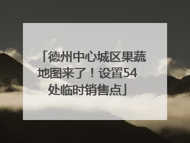 德州中心城区果蔬地图来了！设置54处临时销售点