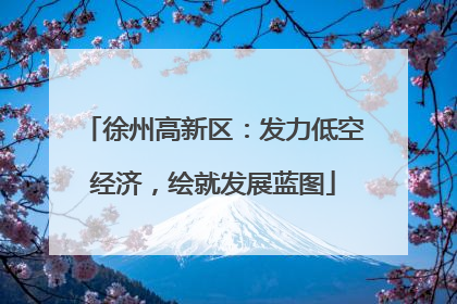 徐州高新区：发力低空经济，绘就发展蓝图