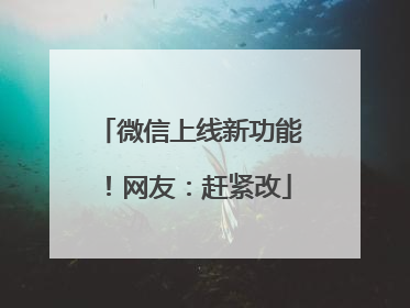 微信上线新功能！网友：赶紧改