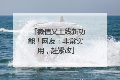 微信又上线新功能！网友：非常实用，赶紧改