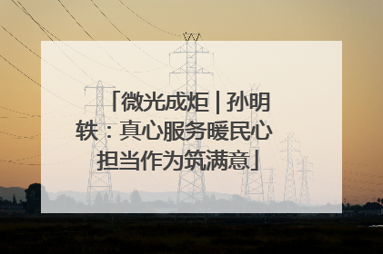 微光成炬 | 孙明轶：真心服务暖民心 担当作为筑满意