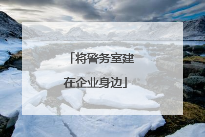 将警务室建在企业身边