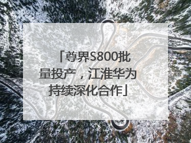 尊界S800批量投产，江淮华为持续深化合作