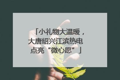 小礼物大温暖，大唐绍兴江滨热电点亮“微心愿”