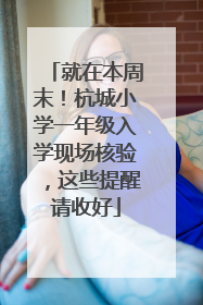 就在本周末！杭城小学一年级入学现场核验，这些提醒请收好
