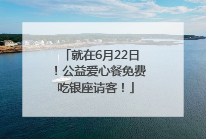 就在6月22日！公益爱心餐免费吃银座请客！