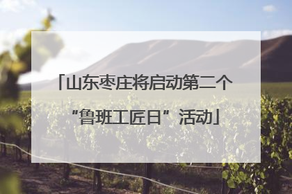 山东枣庄将启动第二个“鲁班工匠日”活动