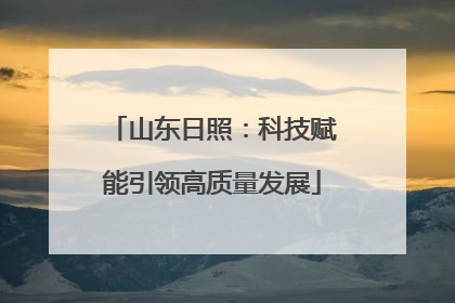 山东日照：科技赋能引领高质量发展