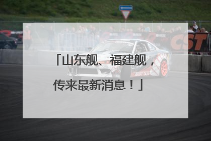 山东舰、福建舰，传来最新消息！