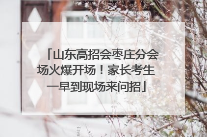 山东高招会枣庄分会场火爆开场！家长考生一早到现场来问招