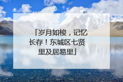 岁月如梭，记忆长存！东城区七贤里及居易里