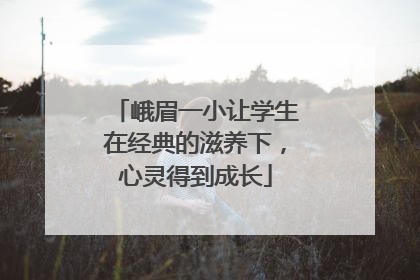 峨眉一小让学生在经典的滋养下，心灵得到成长