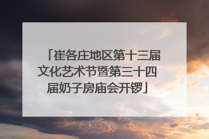 崔各庄地区第十三届文化艺术节暨第三十四届奶子房庙会开锣