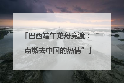 巴西端午龙舟竞渡：“点燃去中国的热情”