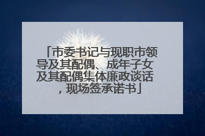 市委书记与现职市领导及其配偶、成年子女及其配偶集体廉政谈话，现场签承诺书