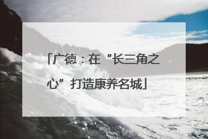 广德：在“长三角之心”打造康养名城