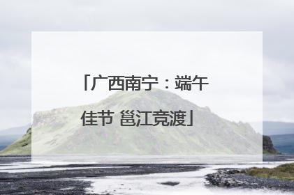 广西南宁：端午佳节 邕江竞渡