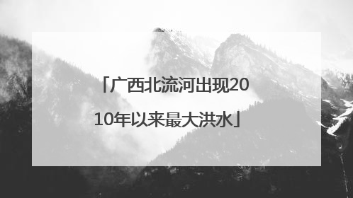 广西北流河出现2010年以来最大洪水