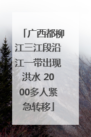 广西都柳江三江段沿江一带出现洪水 2000多人紧急转移
