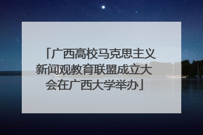 广西高校马克思主义新闻观教育联盟成立大会在广西大学举办