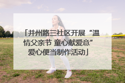 并州路三社区开展“温情父亲节 童心献爱意”爱心便当制作活动