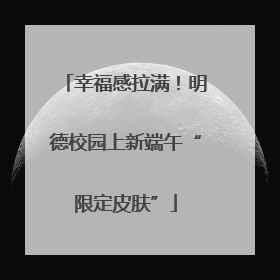 幸福感拉满！明德校园上新端午“限定皮肤”
