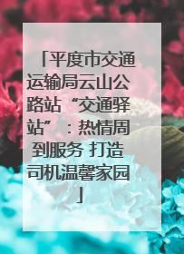 平度市交通运输局云山公路站“交通驿站”：热情周到服务 打造司机温馨家园