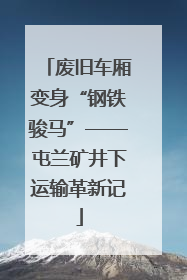 废旧车厢变身“钢铁骏马”——屯兰矿井下运输革新记