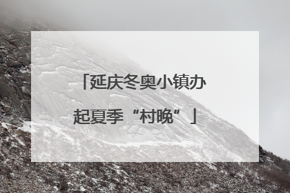 延庆冬奥小镇办起夏季“村晚”