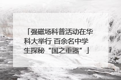 强磁场科普活动在华科大举行 百余名中学生探秘“国之重器”