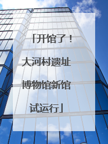 开馆了！大河村遗址博物馆新馆试运行