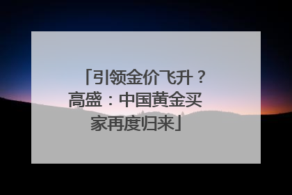 引领金价飞升？高盛：中国黄金买家再度归来