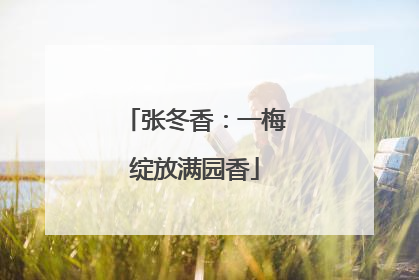 张冬香：一梅绽放满园香