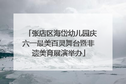张店区海岱幼儿园庆六一最美百灵舞台暨非遗美育展演举办