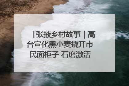 张掖乡村故事｜高台宣化黑小麦撬开市民面柜子 石磨激活村集体钱匣子