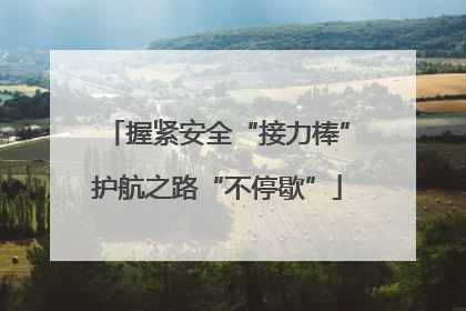握紧安全“接力棒”护航之路“不停歇”
