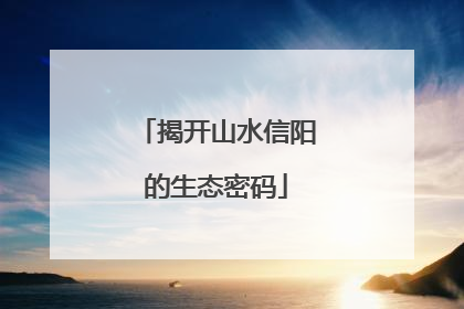 揭开山水信阳的生态密码
