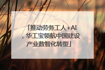 推动劳务工人+AI，华工宝领航中国建设产业数智化转型