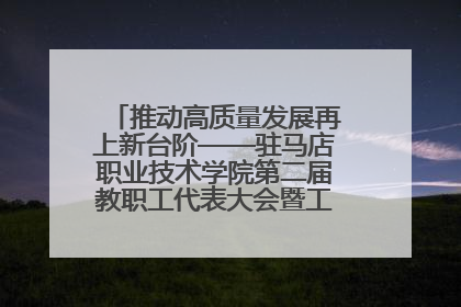 推动高质量发展再上新台阶——驻马店职业技术学院第二届教职工代表大会暨工会会员代表大会第四次会议成功召开