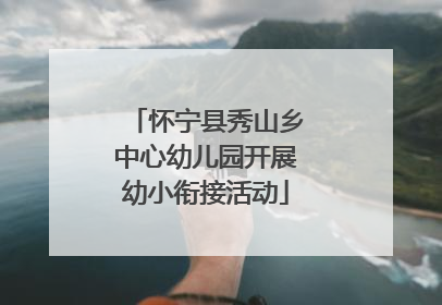 怀宁县秀山乡中心幼儿园开展幼小衔接活动
