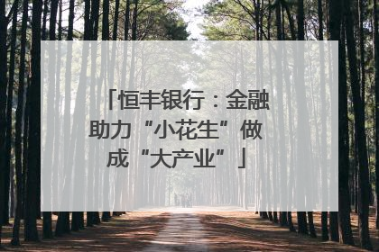 恒丰银行：金融助力“小花生”做成“大产业”