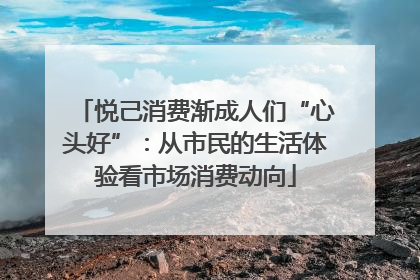 悦己消费渐成人们“心头好”：从市民的生活体验看市场消费动向