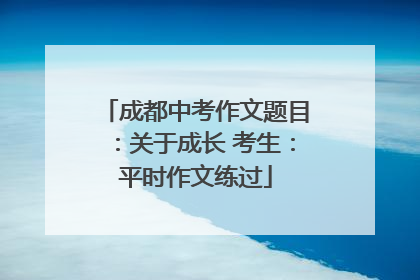成都中考作文题目：关于成长 考生：平时作文练过