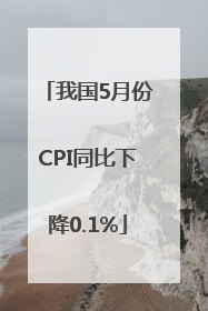 我国5月份CPI同比下降0.1%