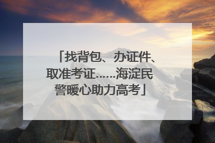 找背包、办证件、取准考证……海淀民警暖心助力高考