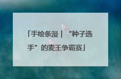 手绘条漫｜“种子选手”的麦王争霸赛