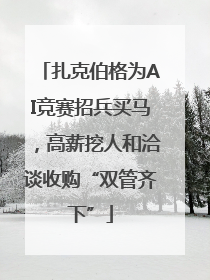 扎克伯格为AI竞赛招兵买马，高薪挖人和洽谈收购“双管齐下”